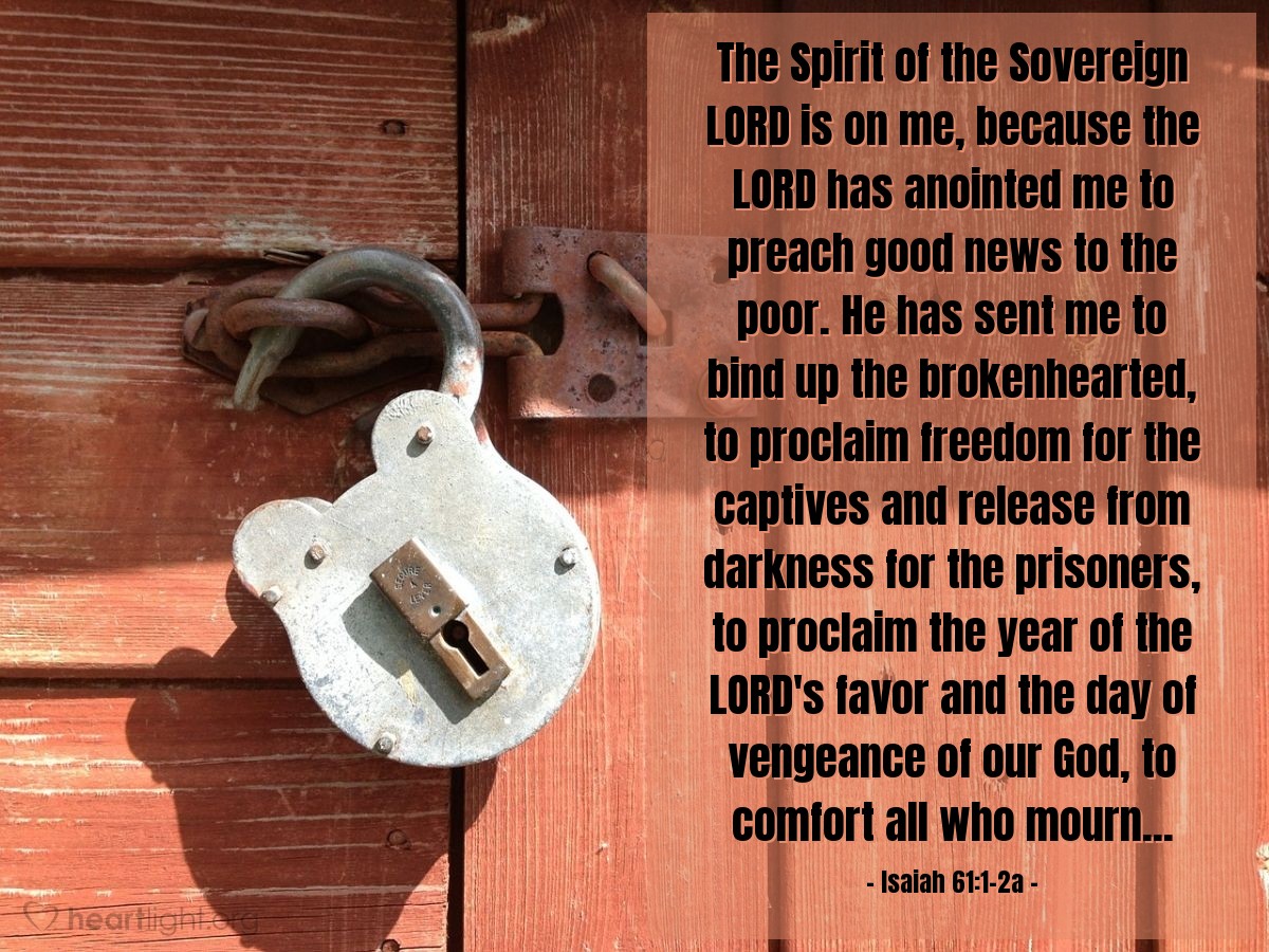 Illustration of Isaiah 61:1-2a — The Spirit of the Sovereign Lord is on me, because the Lord has anointed me to preach good news to the poor. He has sent me to bind up the brokenhearted, to proclaim freedom for the captives and release from darkness for the prisoners, to proclaim the year of the Lord's favor and the day of vengeance of our God, to comfort all who mourn...