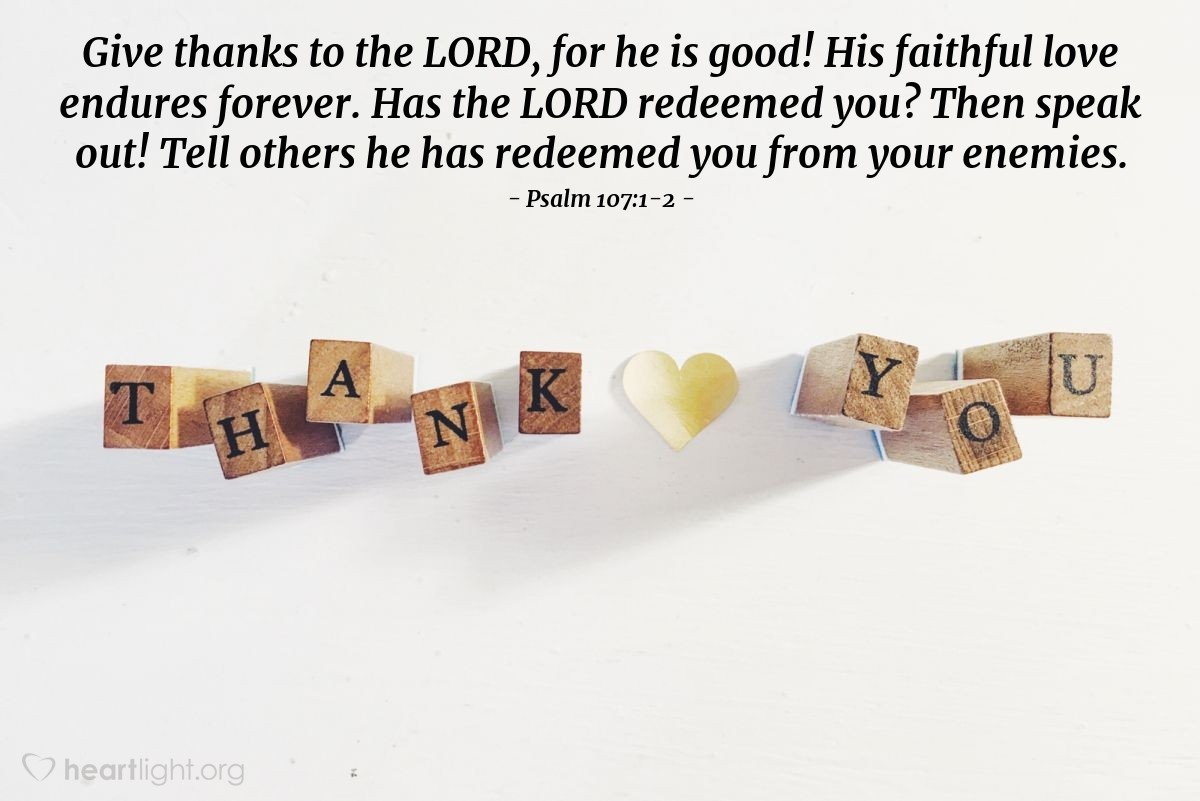 Illustration of Psalm 107:1-2 — Give thanks to the LORD, for he is good! His faithful love endures forever. Has the LORD redeemed you? Then speak out! Tell others he has redeemed you from your enemies.