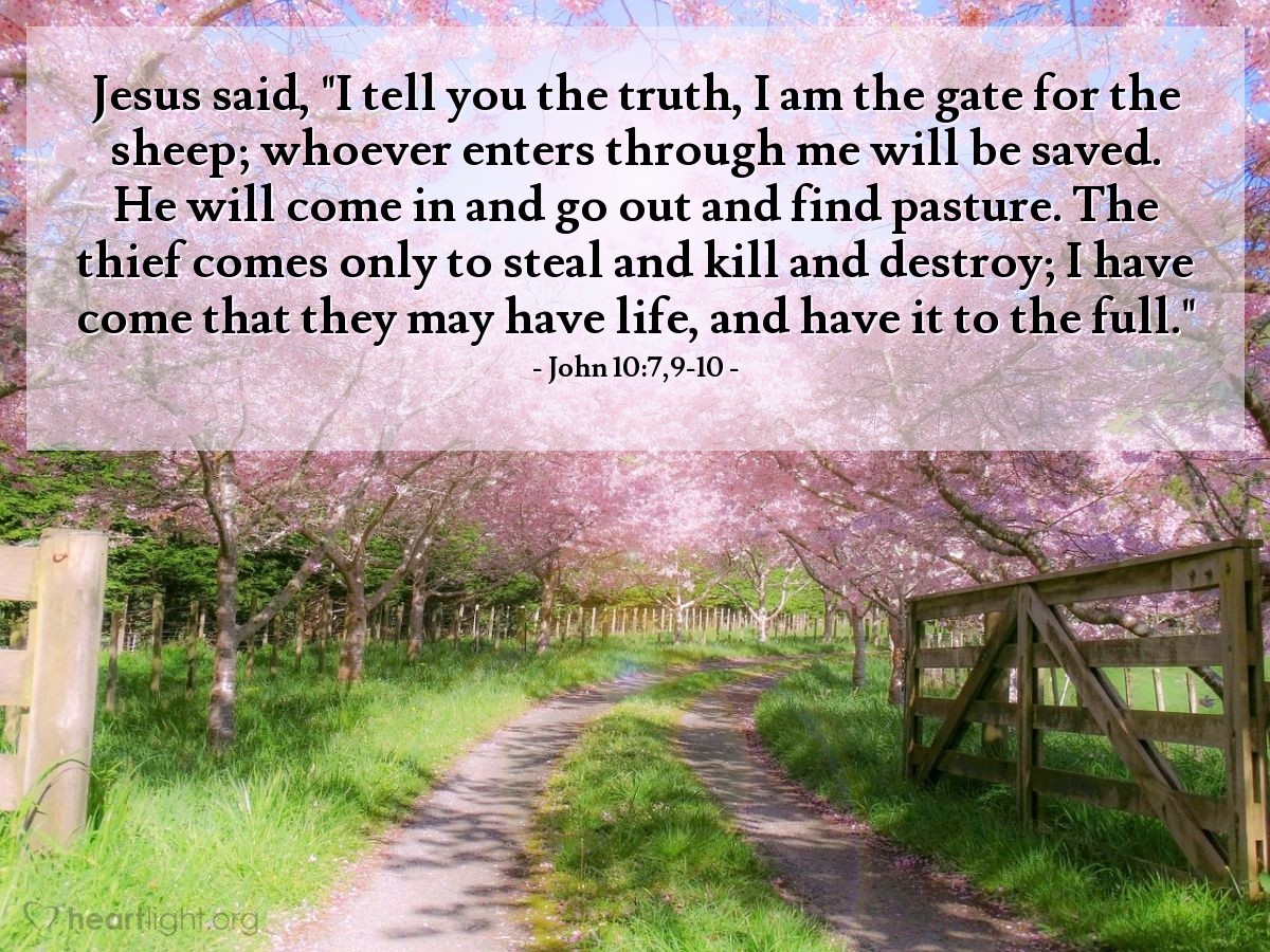 Illustration of John 10:7,9-10 — Jesus said, "I tell you the truth, I am the gate for the sheep; whoever enters through me will be saved. He will come in and go out and find pasture. The thief comes only to steal and kill and destroy; I have come that they may have life, and have it to the full."