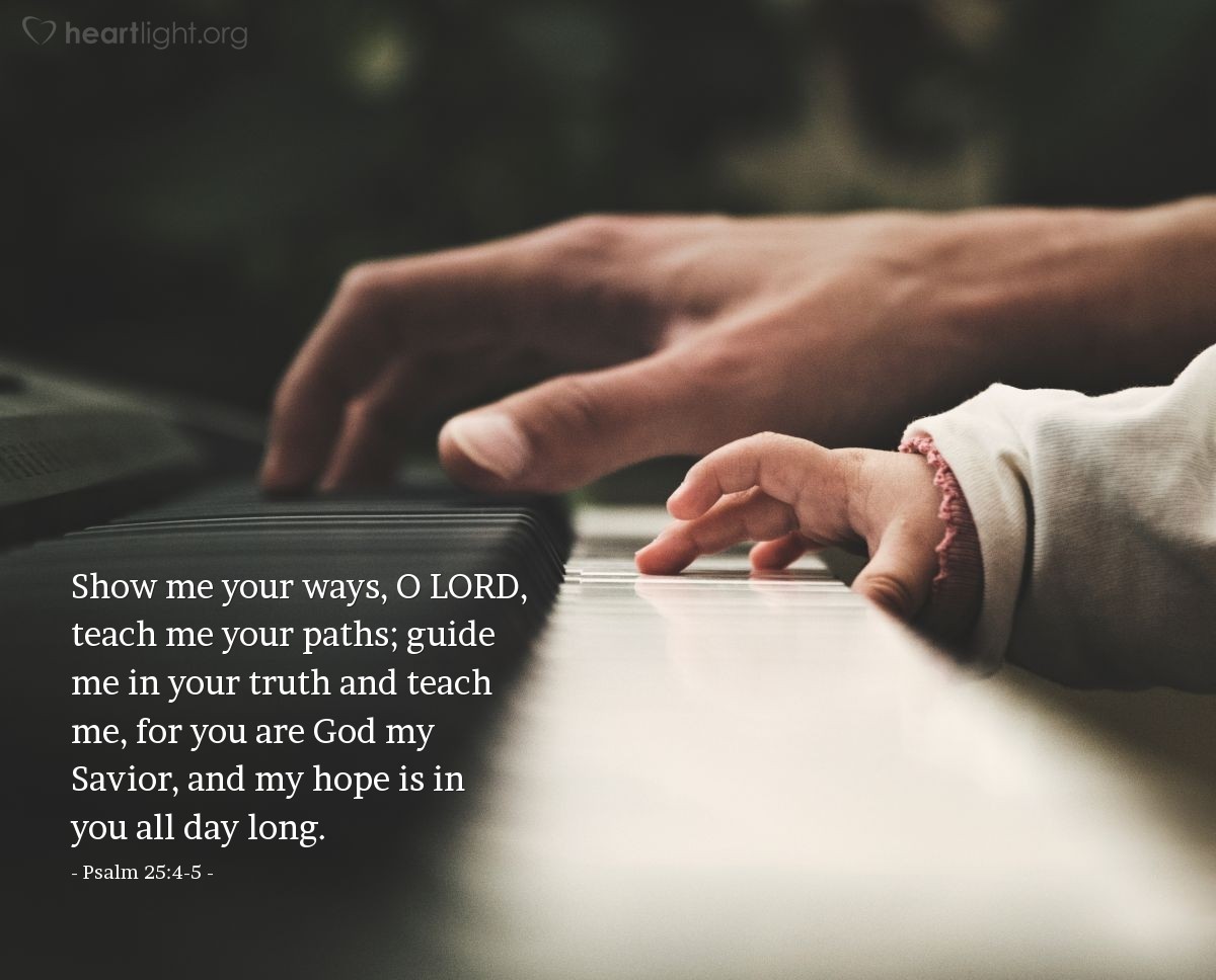 Illustration of Psalm 25:4-5 — Show me your ways, O Lord, teach me your paths; guide me in your truth and teach me, for you are God my Savior, and my hope is in you all day long. 