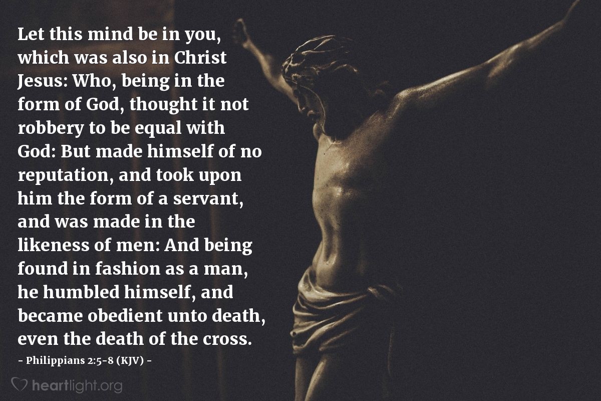 Illustration of Philippians 2:5-8 (KJV) — Let this mind be in you, which was also in Christ Jesus: Who, being in the form of God, thought it not robbery to be equal with God: But made himself of no reputation, and took upon him the form of a servant, and was made in the likeness of men: And being found in fashion as a man, he humbled himself, and became obedient unto death, even the death of the cross.