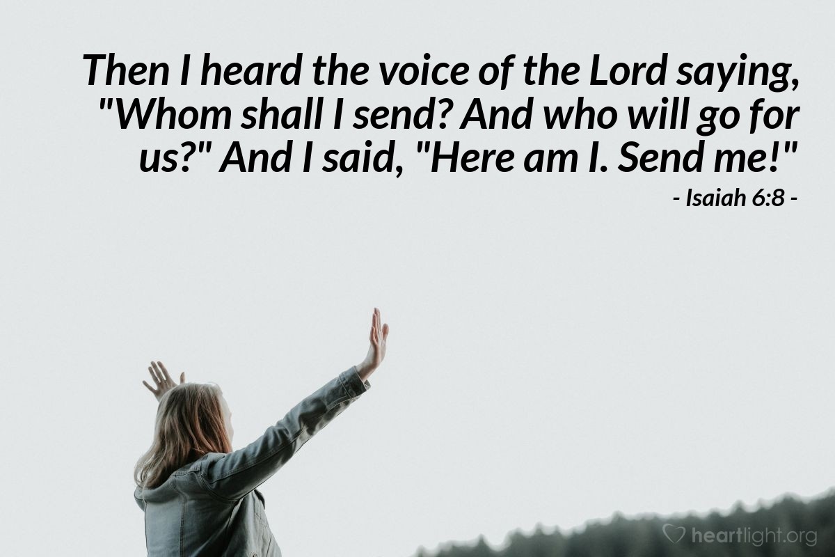 Illustration of Isaiah 6:8 — Then I heard the voice of the Lord saying, "Whom shall I send? And who will go for us?" And I said, "Here am I. Send me!"