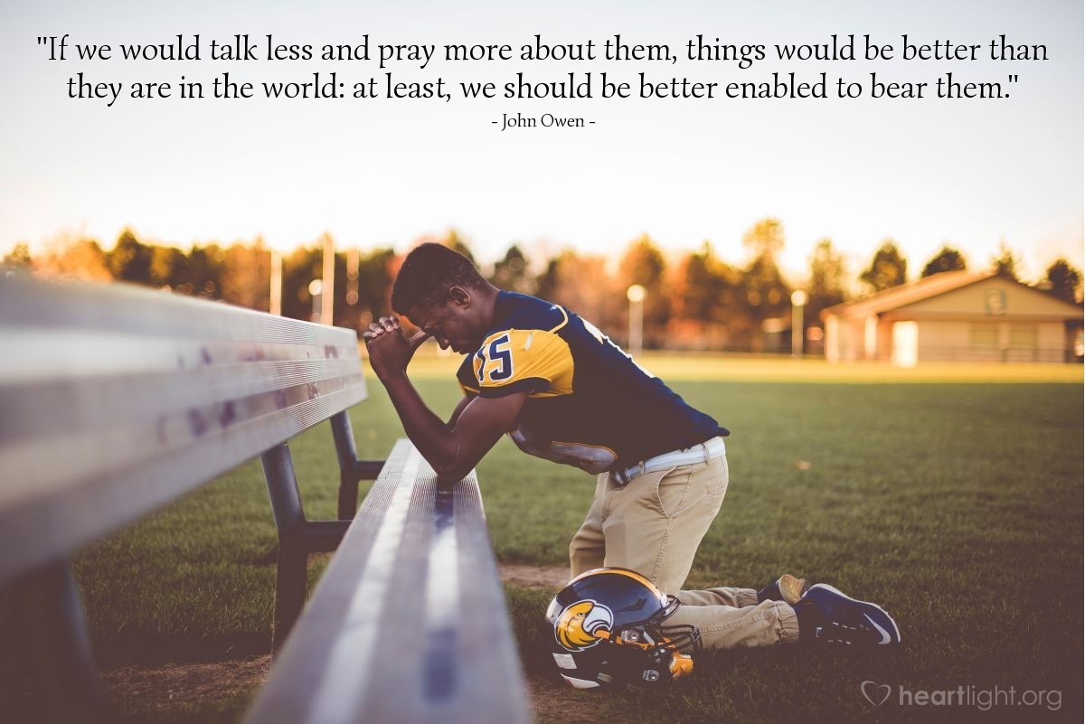 Illustration of John Owen — "If we would talk less and pray more about them, things would be better than they are in the world: at least, we should be better enabled to bear them."