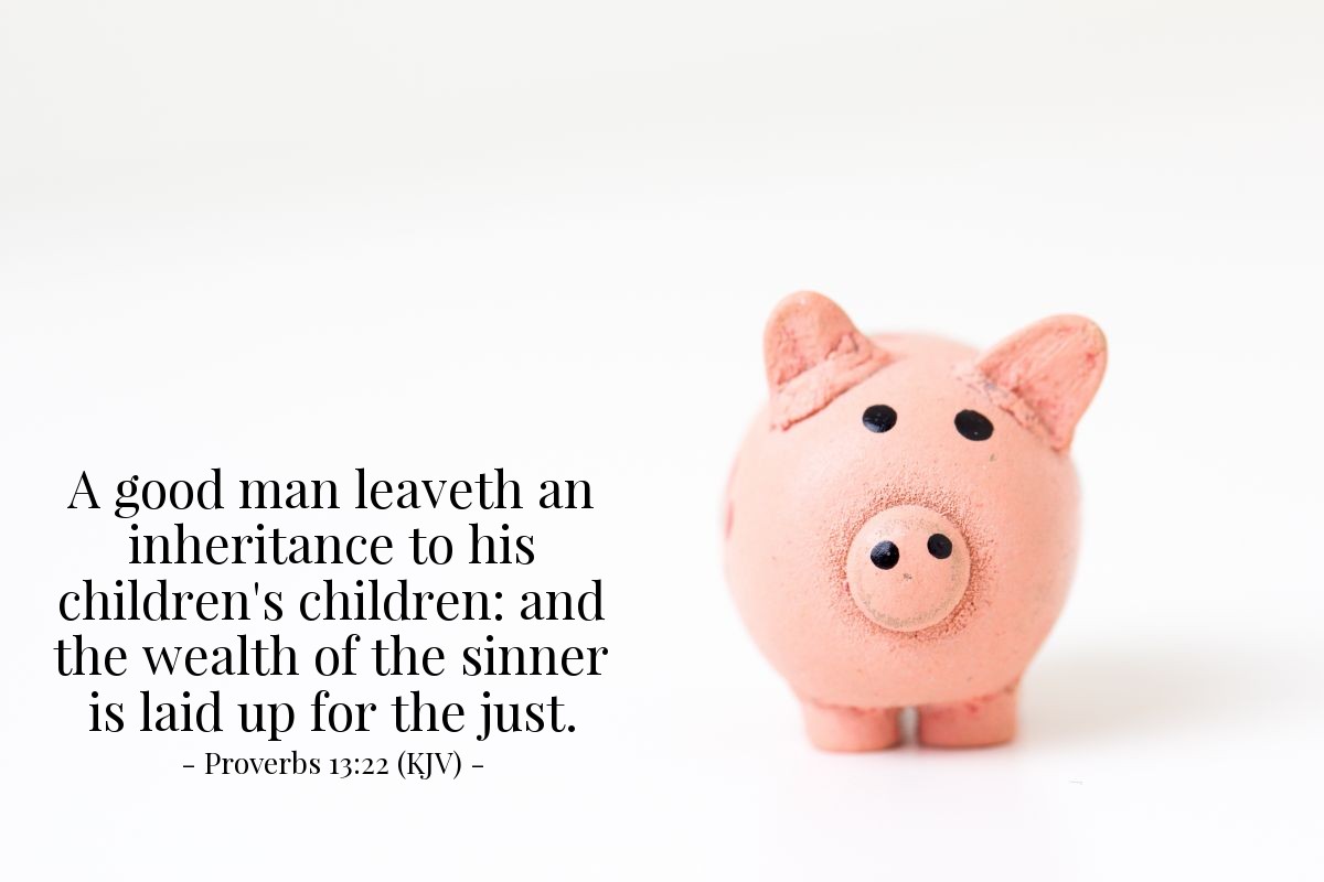 Illustration of Proverbs 13:22 (KJV) — A good man leaveth an inheritance to his children's children: and the wealth of the sinner is laid up for the just.
