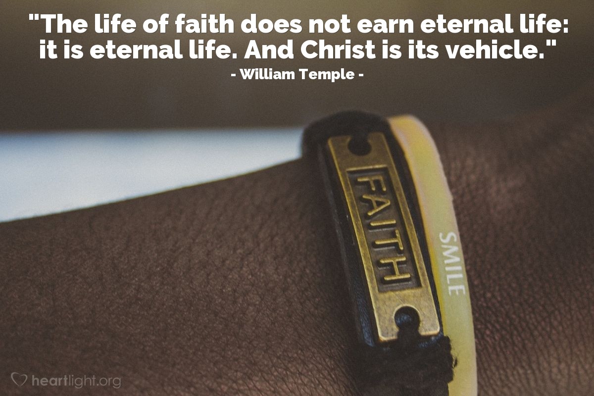 Illustration of William Temple — "The life of faith does not earn eternal life: it is eternal life. And Christ is its vehicle."