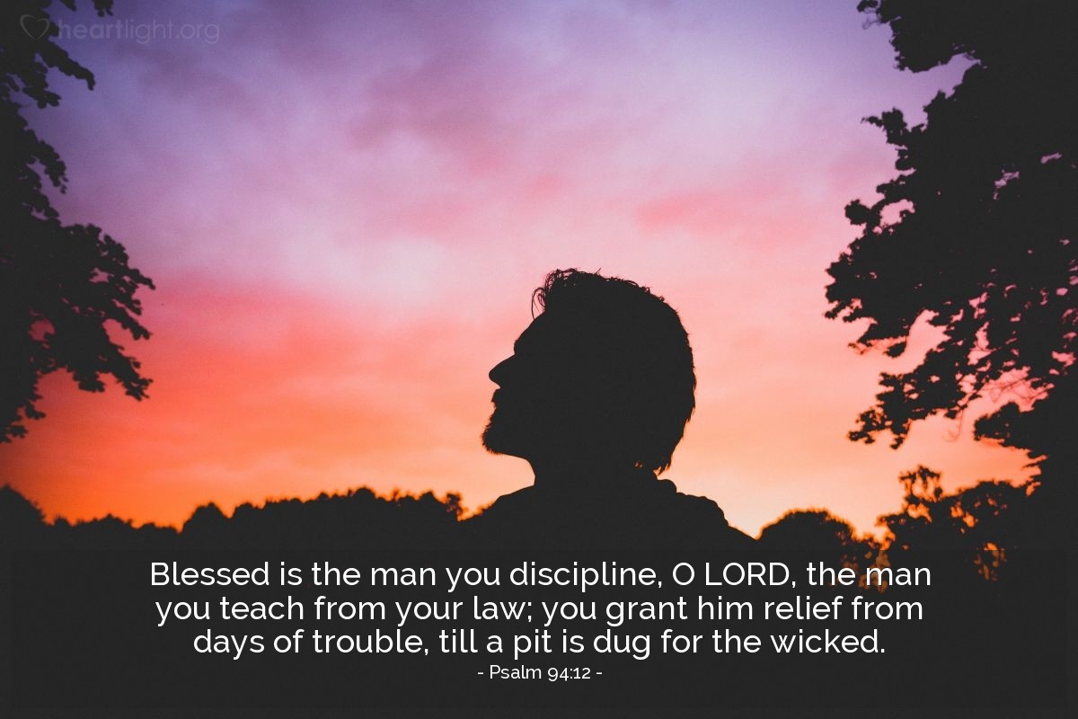 Illustration of Psalm 94:12 — Blessed is the man you discipline, O Lord, the man you teach from your law; you grant him relief from days of trouble, till a pit is dug for the wicked.