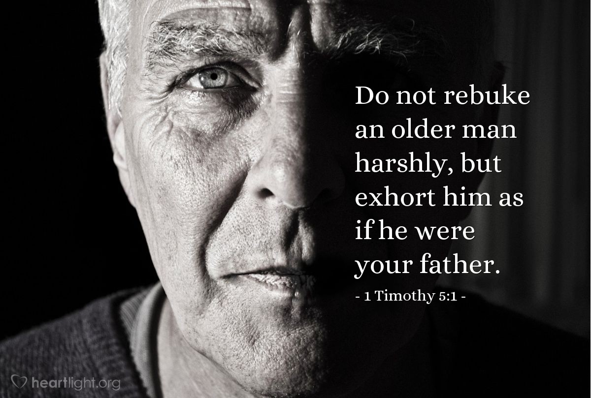 Illustration of 1 Timothy 5:1 â Do not rebuke an older man harshly, but exhort him as if he were your father.