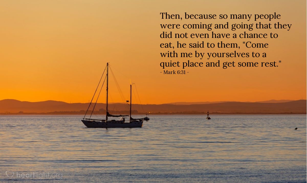 Illustration of Mark 6:31 — Then, because so many people were coming and going that they did not even have a chance to eat, he said to them, "Come with me by yourselves to a quiet place and get some rest."