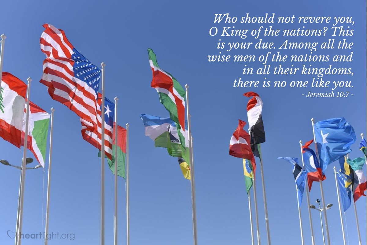 Illustration of Jeremiah 10:7 — Who should not revere you, O King of the nations? This is your due. Among all the wise men of the nations and in all their kingdoms, there is no one like you.