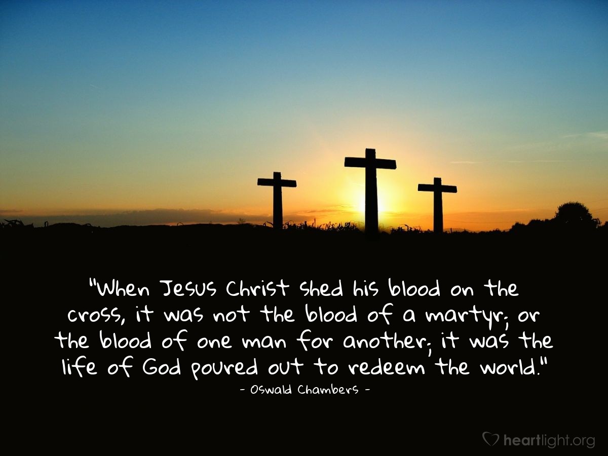 Illustration of Oswald Chambers — "When Jesus Christ shed his blood on the cross, it was not the blood of a martyr; or the blood of one man for another; it was the life of God poured out to redeem the world."