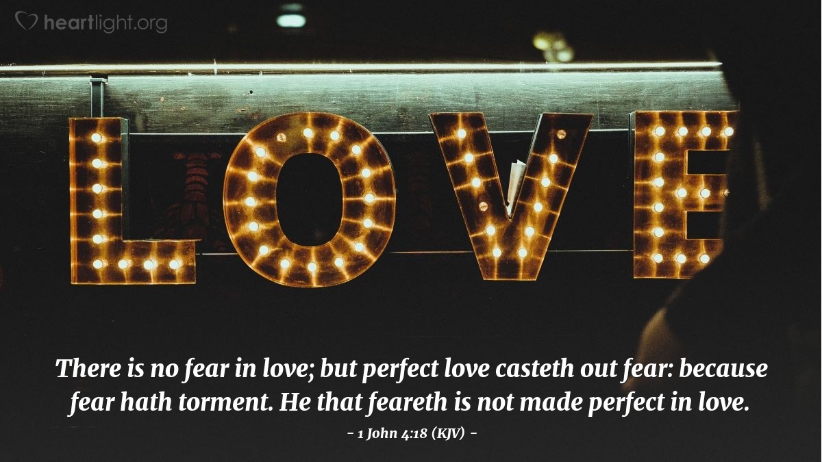 Illustration of 1 John 4:18 (KJV) — There is no fear in love; but perfect love casteth out fear: because fear hath torment. He that feareth is not made perfect in love.