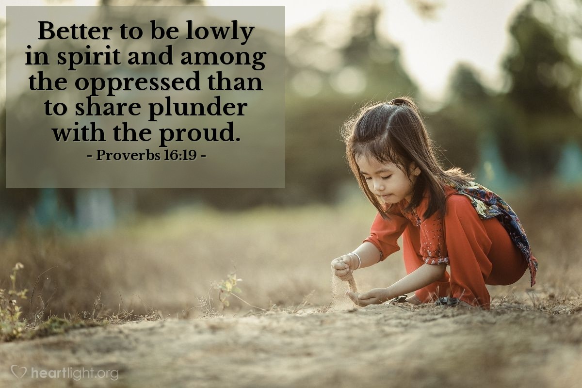 Proverbs 16:19 | Better to be lowly in spirit and among the oppressed than to share plunder with the proud.