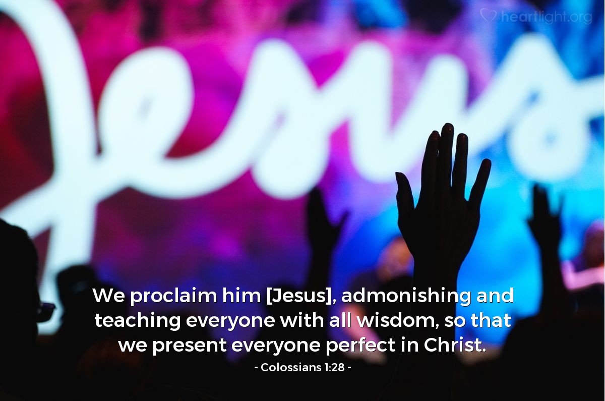 Illustration of Colossians 1:28 — We proclaim him [Jesus], admonishing and teaching everyone with all wisdom, so that we present everyone perfect in Christ.