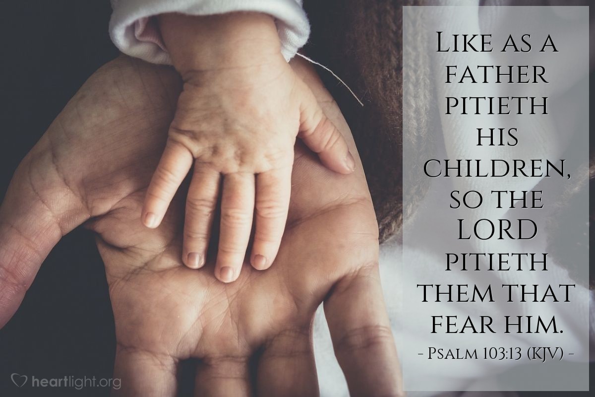 Illustration of Psalm 103:13 (KJV) — Like as a father pitieth his children, so the LORD pitieth them that fear him.