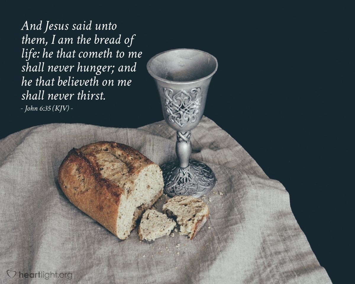 Illustration of John 6:35 (KJV) — And Jesus said unto them, I am the bread of life: he that cometh to me shall never hunger; and he that believeth on me shall never thirst.