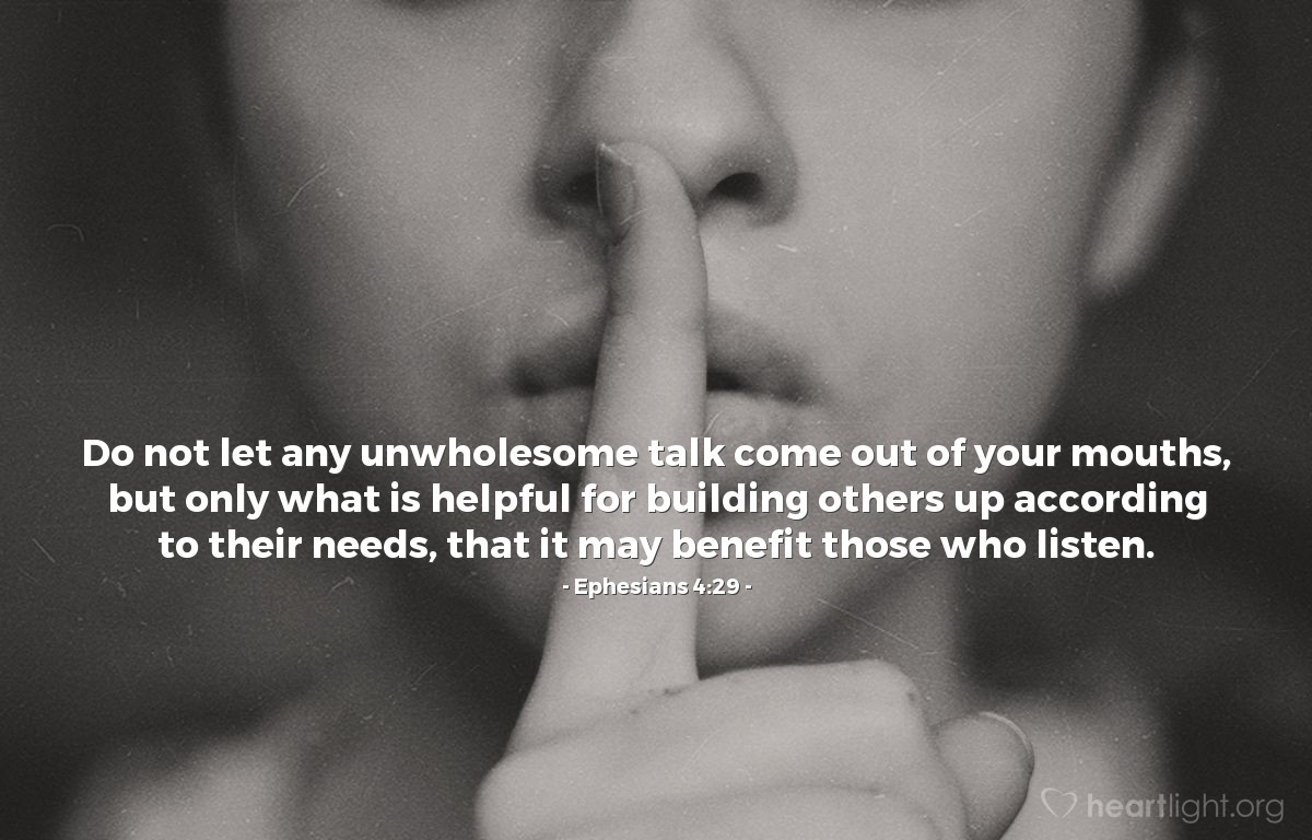 Illustration of Ephesians 4:29 — Do not let any unwholesome talk come out of your mouths, but only what is helpful for building others up according to their needs, that it may benefit those who listen.
