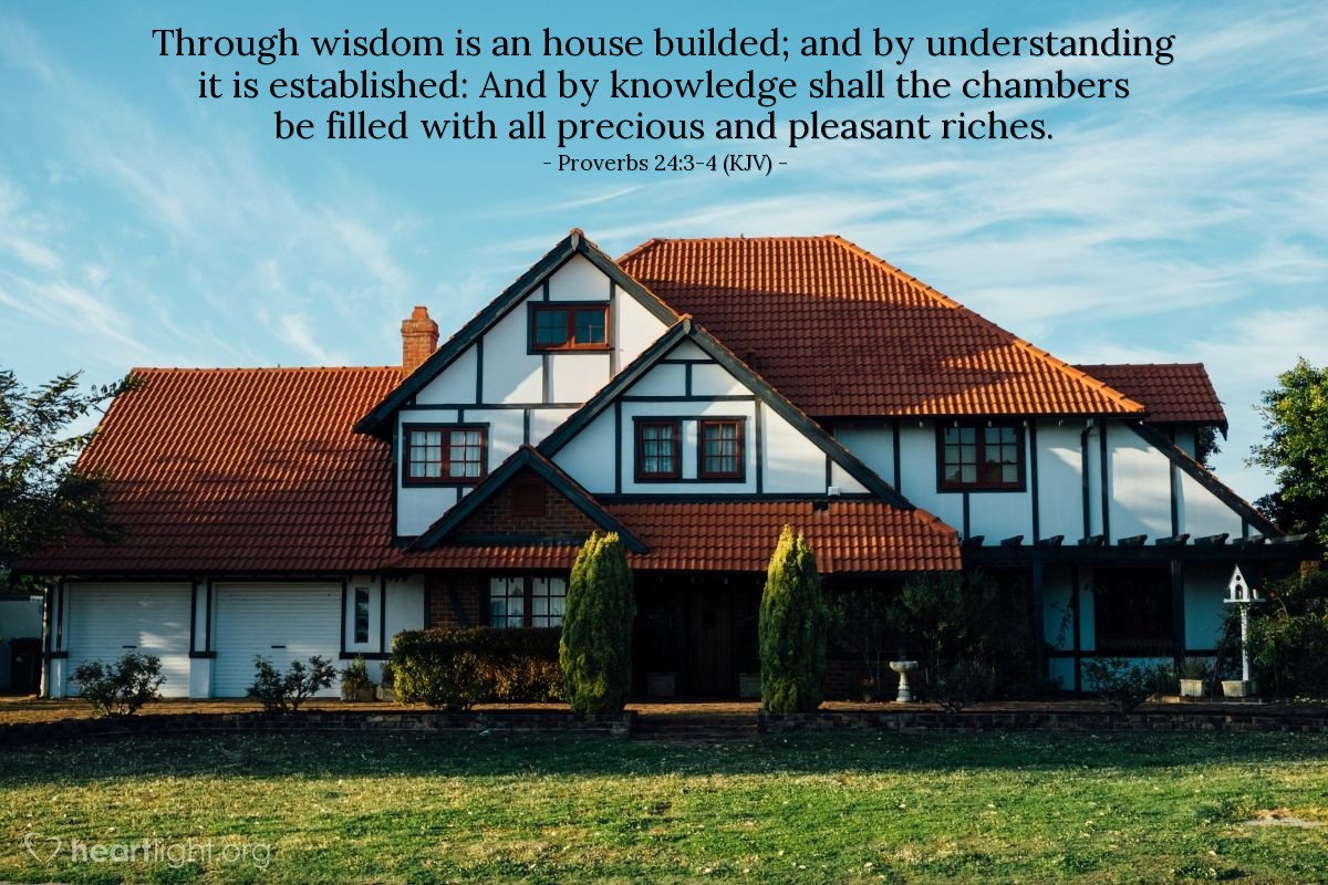 Illustration of Proverbs 24:3-4 (KJV) — Through wisdom is an house builded; and by understanding it is established: And by knowledge shall the chambers be filled with all precious and pleasant riches.