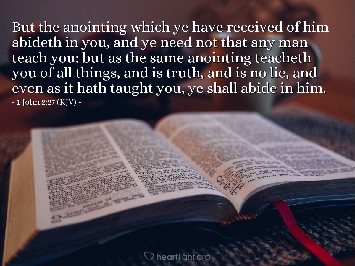 Illustration of 1 John 2:27 (KJV) — But the anointing which ye have received of him abideth in you, and ye need not that any man teach you: but as the same anointing teacheth you of all things, and is truth, and is no lie, and even as it hath taught you, ye shall abide in him.