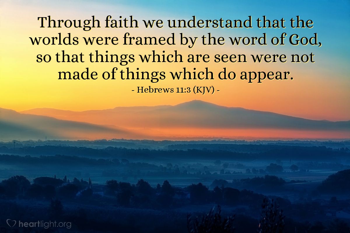 Illustration of Hebrews 11:3 (KJV) — Through faith we understand that the worlds were framed by the word of God, so that things which are seen were not made of things which do appear.