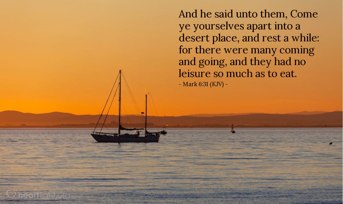 Illustration of Mark 6:31 (KJV) — And he said unto them, Come ye yourselves apart into a desert place, and rest a while: for there were many coming and going, and they had no leisure so much as to eat.