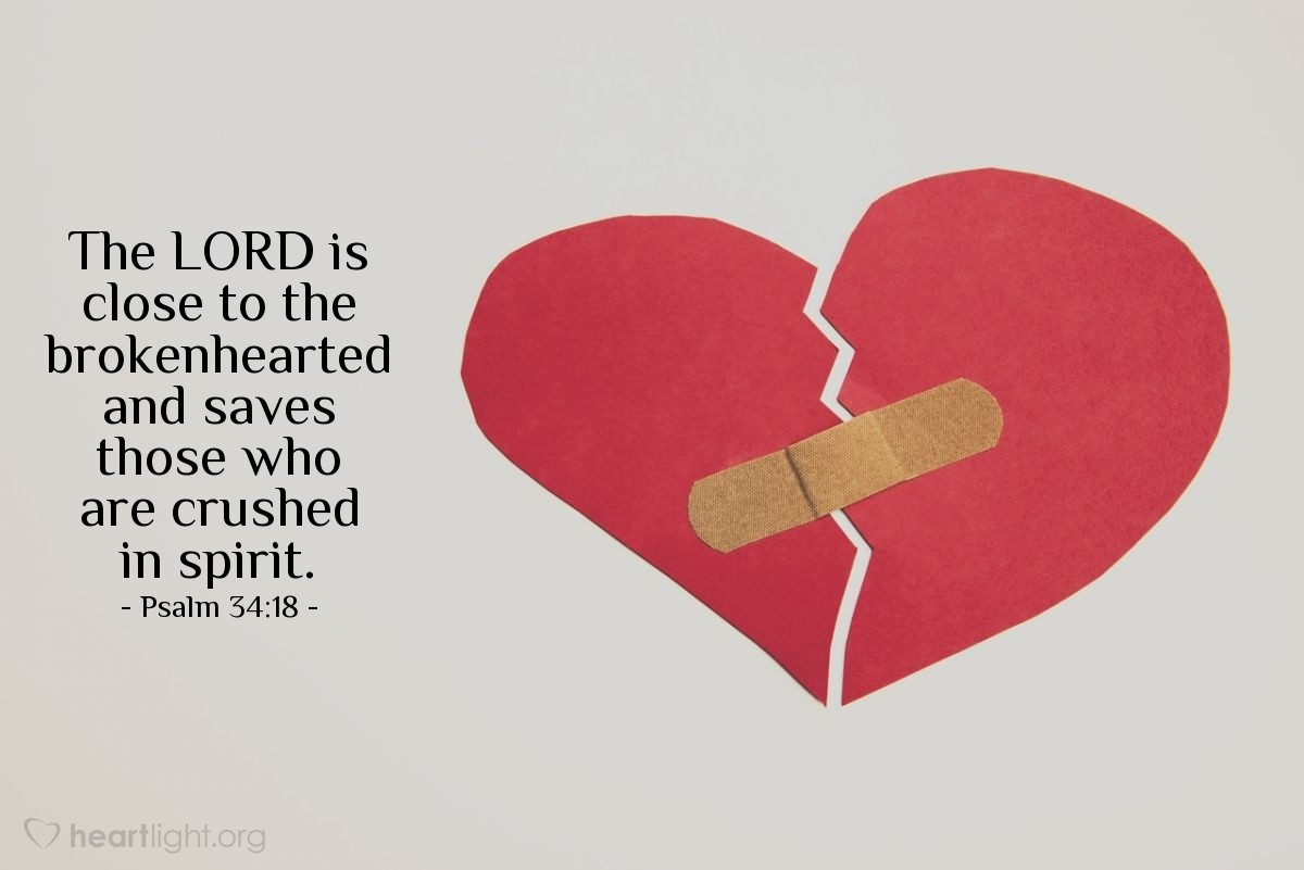 Psalm 34:18 | The LORD is close to the brokenhearted and saves those who are crushed in spirit.