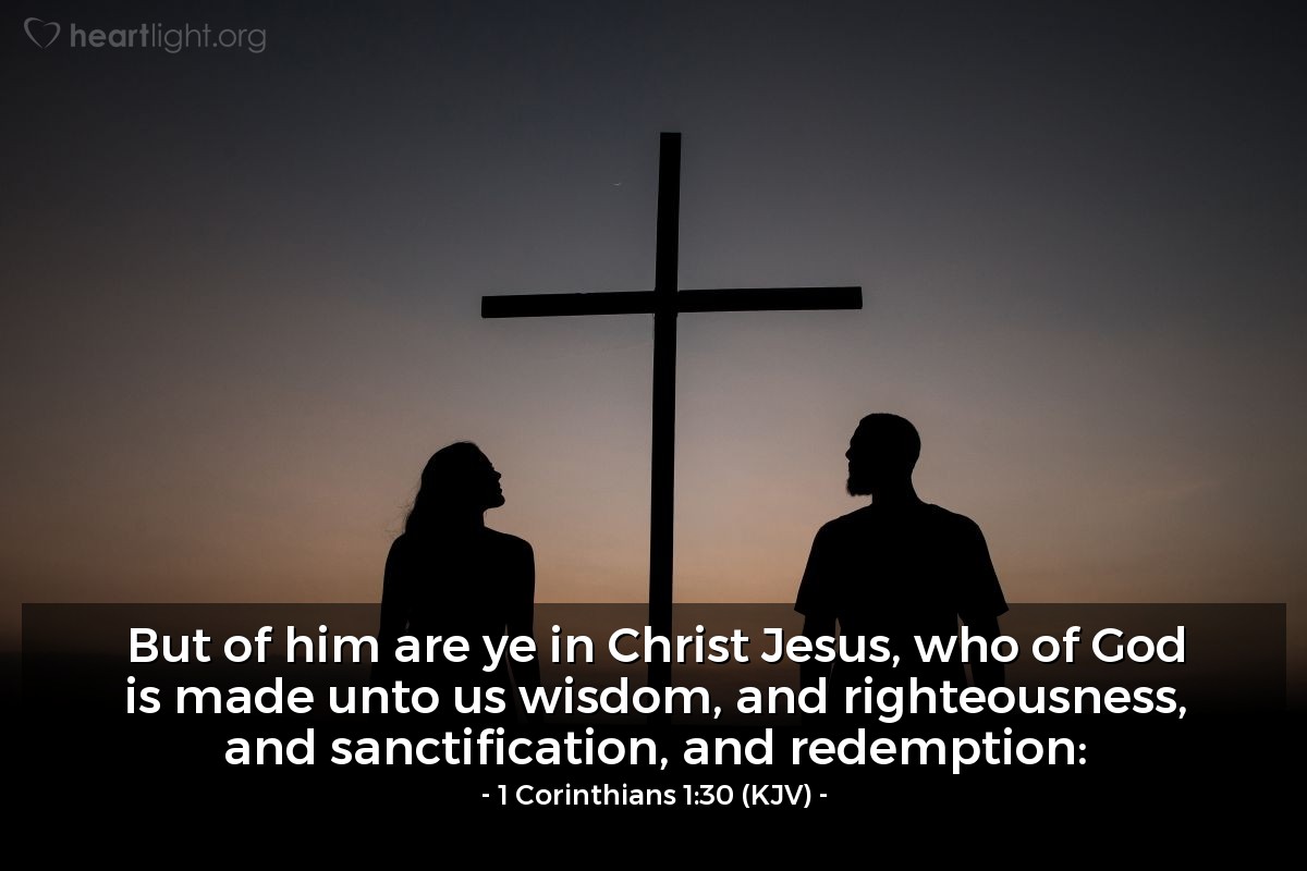 Illustration of 1 Corinthians 1:30 (KJV) — But of him are ye in Christ Jesus, who of God is made unto us wisdom, and righteousness, and sanctification, and redemption:
