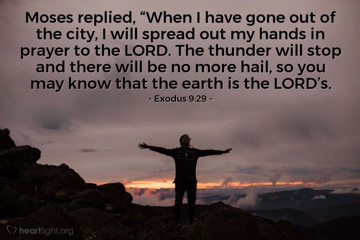 Illustration of Exodus 9:29 — Moses replied, “When I have gone out of the city, I will spread out my hands in prayer to the Lord. The thunder will stop and there will be no more hail, so you may know that the earth is the Lord’s.