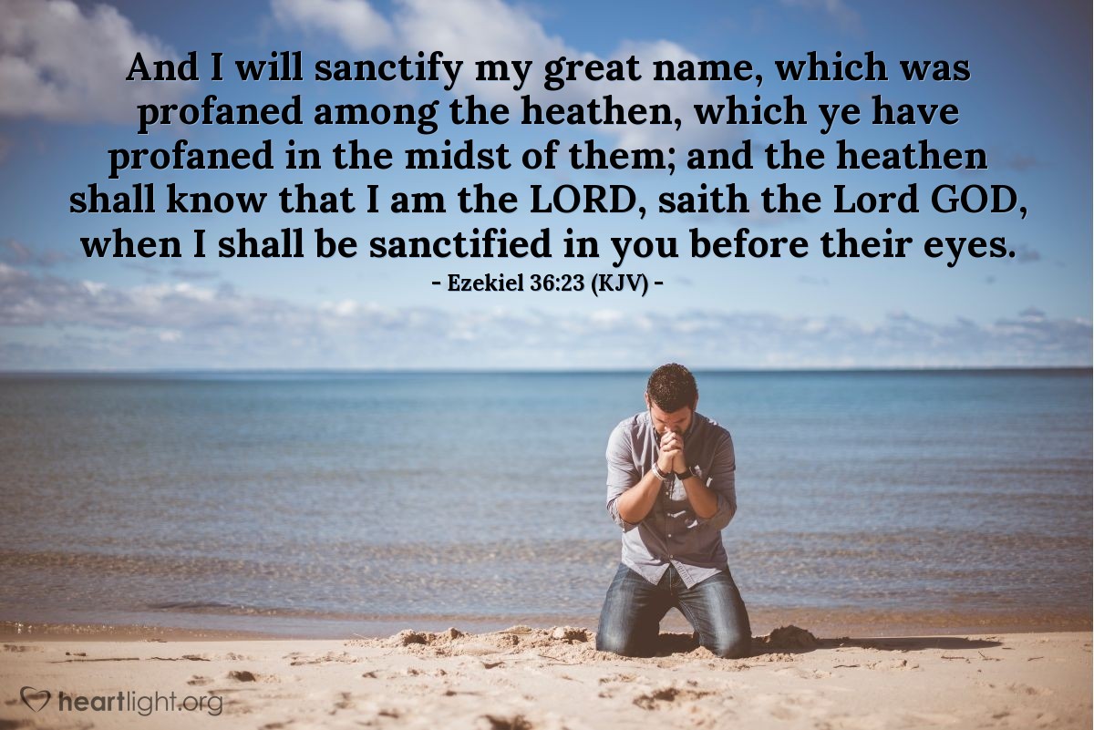 Illustration of Ezekiel 36:23 (KJV) — And I will sanctify my great name, which was profaned among the heathen, which ye have profaned in the midst of them; and the heathen shall know that I am the Lord, saith the Lord GOD, when I shall be sanctified in you before their eyes.