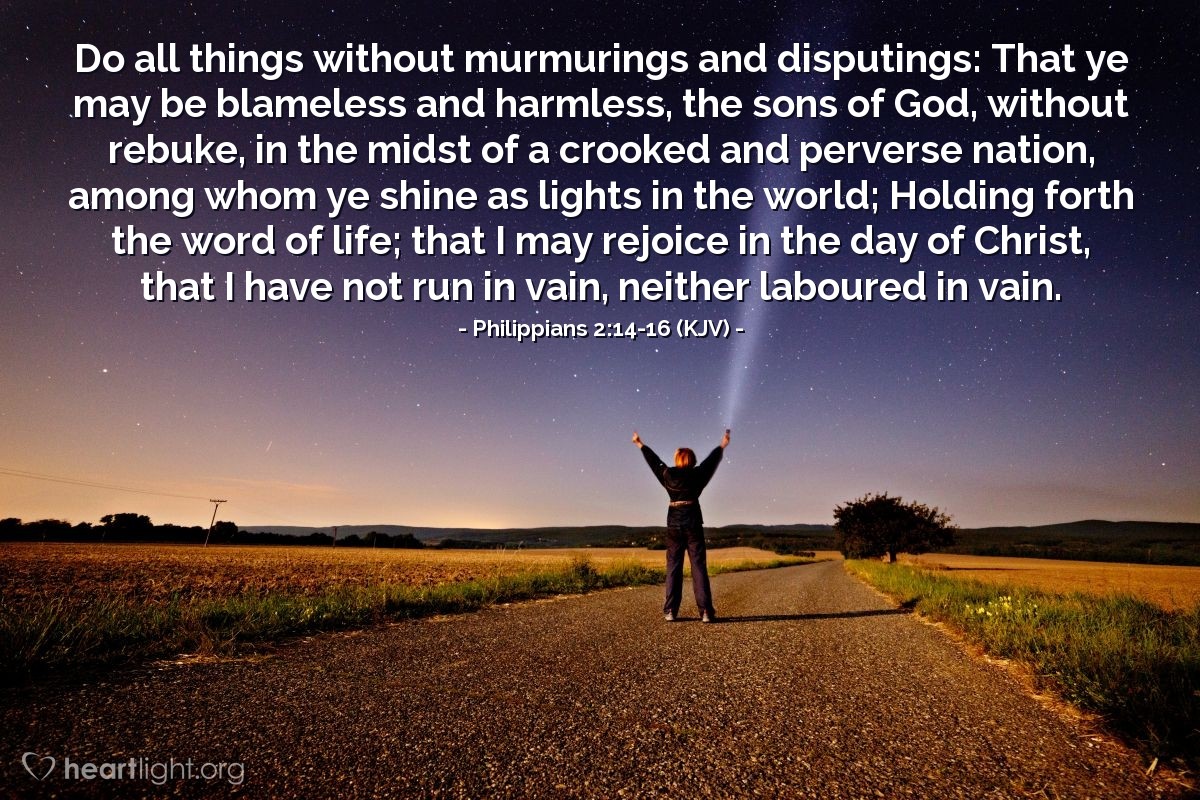 Illustration of Philippians 2:14-16 (KJV) — Do all things without murmurings and disputings: That ye may be blameless and harmless, the sons of God, without rebuke, in the midst of a crooked and perverse nation, among whom ye shine as lights in the world; Holding forth the word of life; that I may rejoice in the day of Christ, that I have not run in vain, neither laboured in vain.