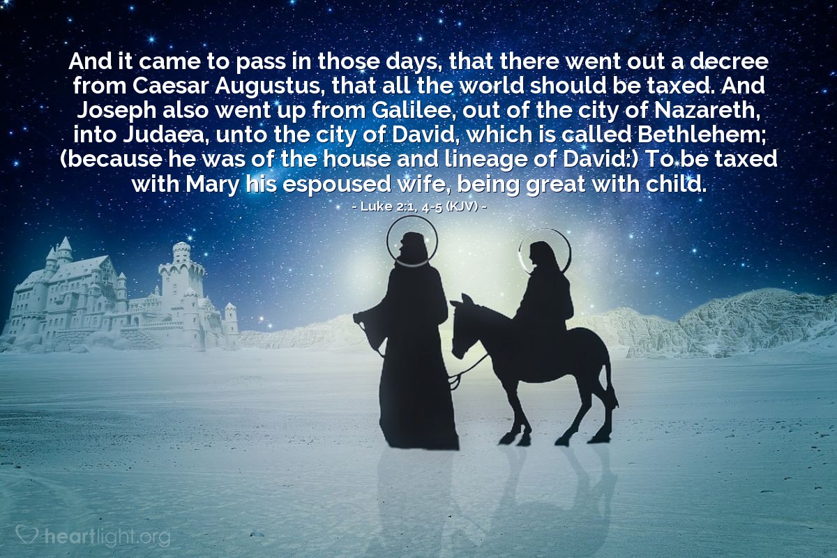 Illustration of Luke 2:1, 4-5 (KJV) — And it came to pass in those days, that there went out a decree from Caesar Augustus, that all the world should be taxed. And Joseph also went up from Galilee, out of the city of Nazareth, into Judaea, unto the city of David, which is called Bethlehem; (because he was of the house and lineage of David:) To be taxed with Mary his espoused wife, being great with child.