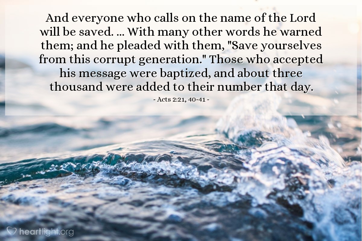 Illustration of Acts 2:21, 40-41 — And everyone who calls on the name of the Lord will be saved. ... With many other words he warned them; and he pleaded with them, "Save yourselves from this corrupt generation." Those who accepted his message were baptized, and about three thousand were added to their number that day.