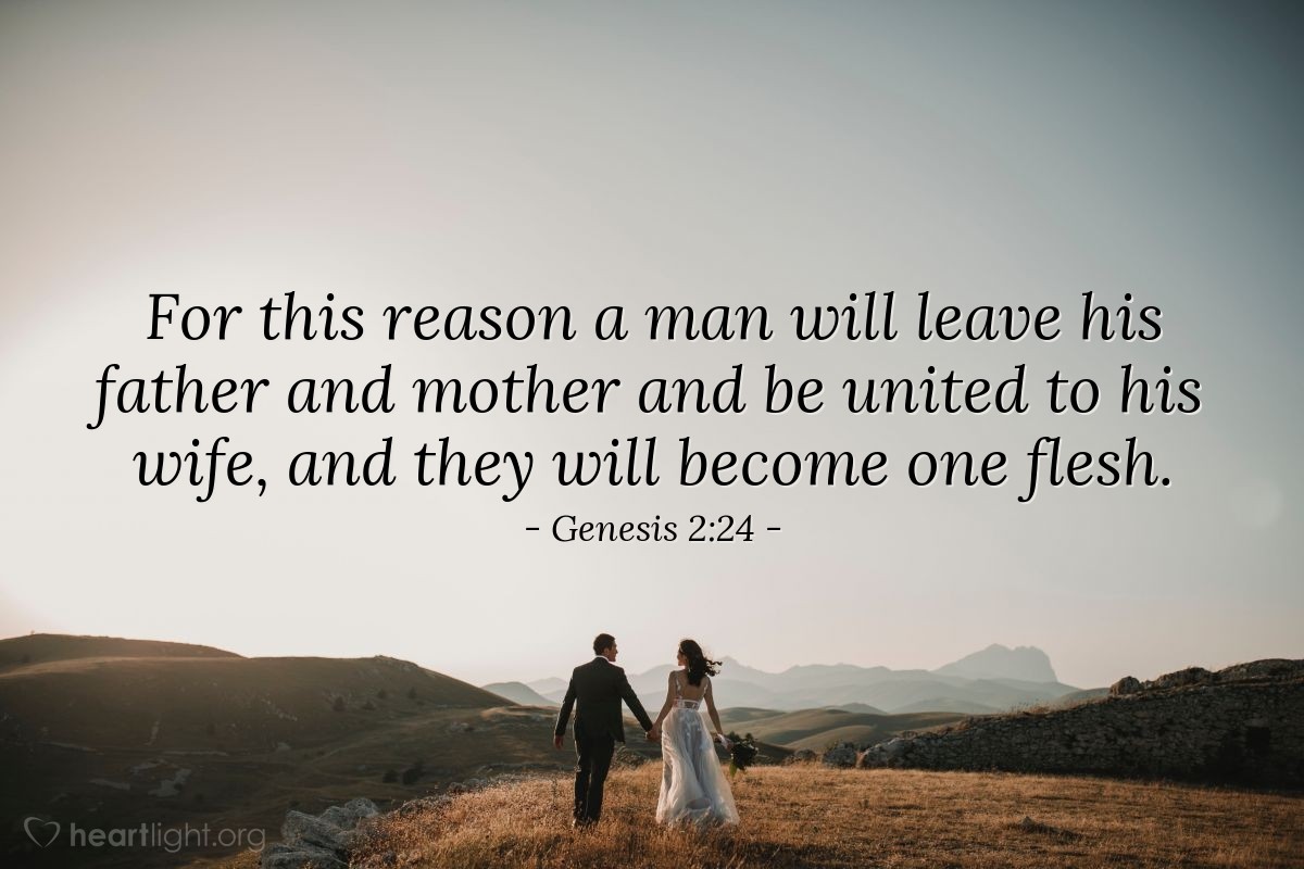 Genesis 2:24 | For this reason a man will leave his father and mother and be united to his wife, and they will become one flesh.