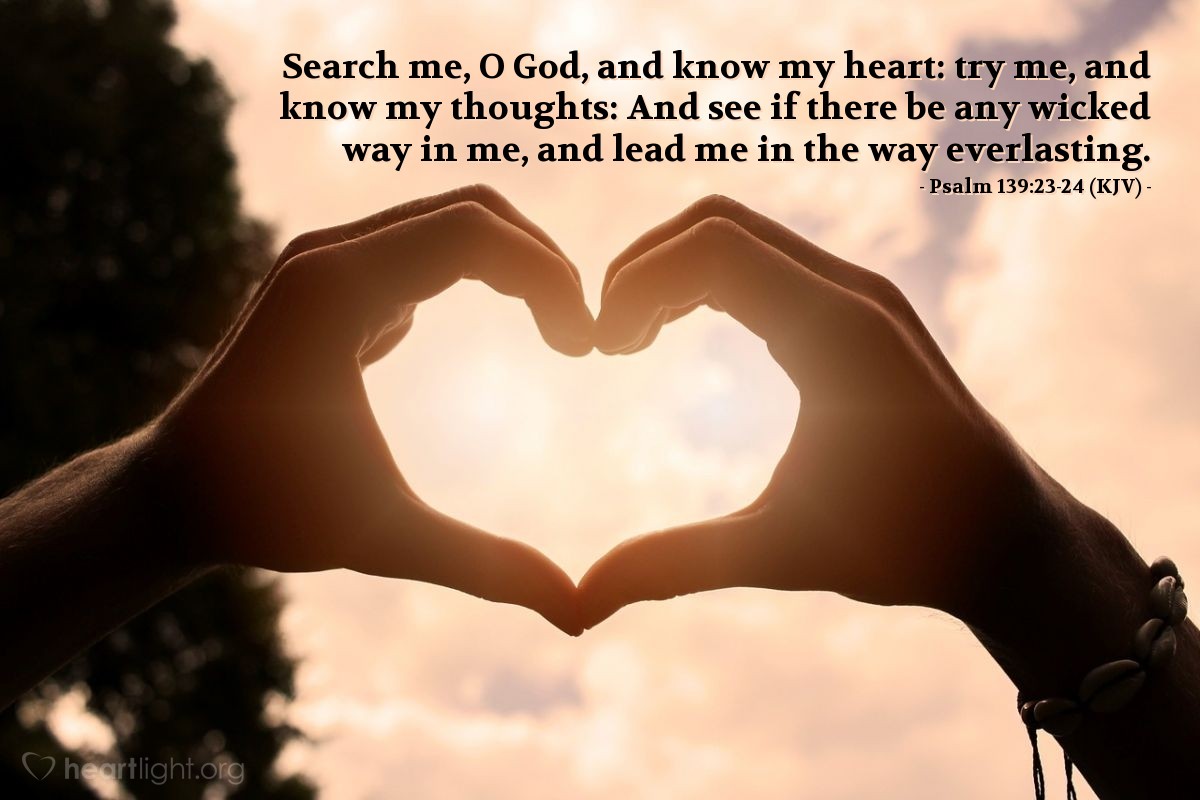 Illustration of Psalm 139:23-24 (KJV) — Search me, O God, and know my heart: try me, and know my thoughts: And see if there be any wicked way in me, and lead me in the way everlasting.