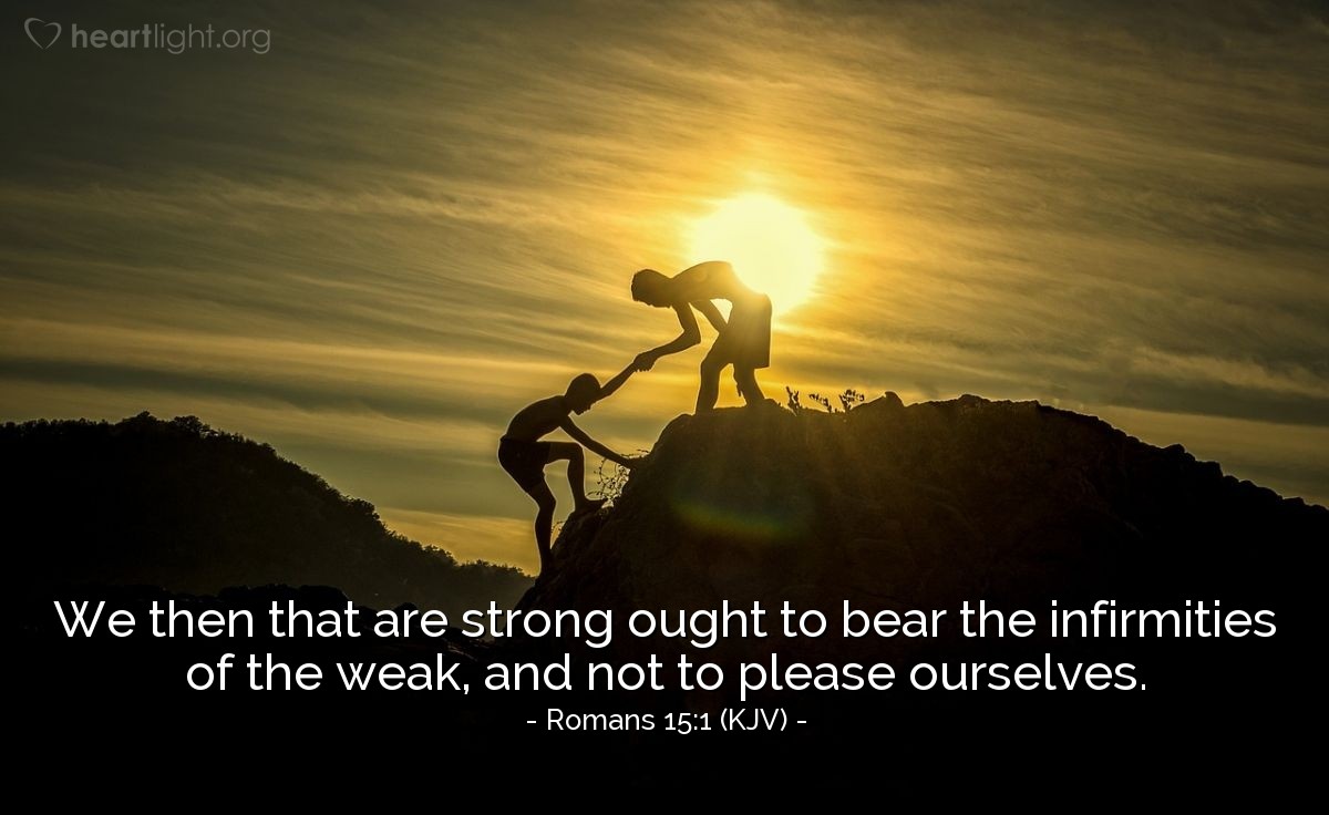 Illustration of Romans 15:1 (KJV) — We then that are strong ought to bear the infirmities of the weak, and not to please ourselves.