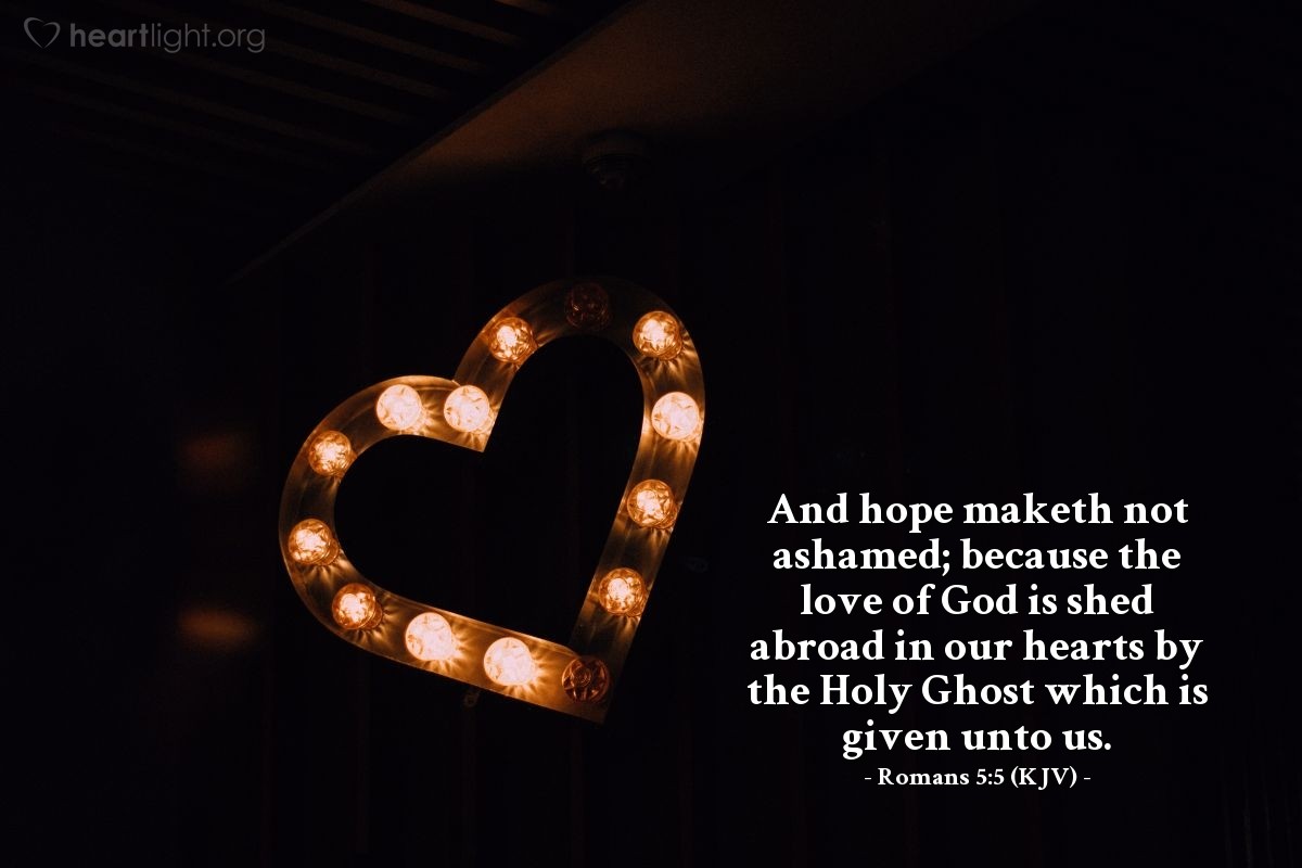 Illustration of Romans 5:5 (KJV) — And hope maketh not ashamed; because the love of God is shed abroad in our hearts by the Holy Ghost which is given unto us.
