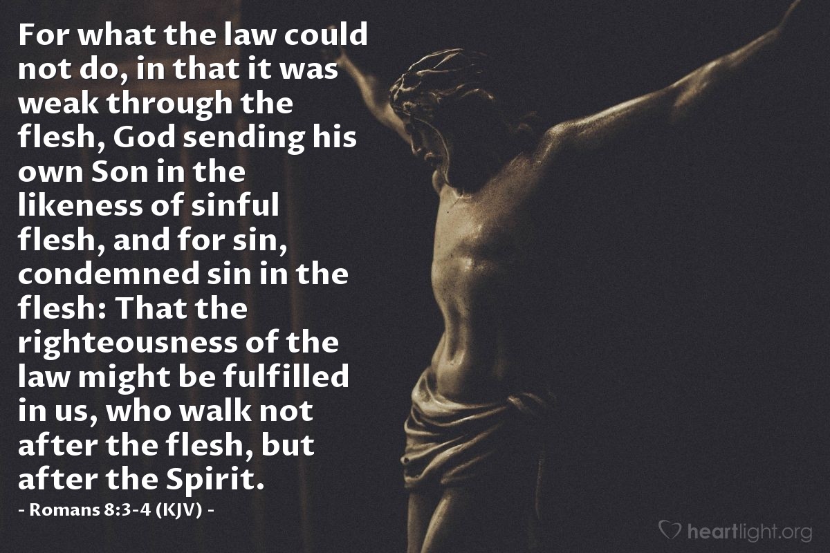 Illustration of Romans 8:3-4 (KJV) — For what the law could not do, in that it was weak through the flesh, God sending his own Son in the likeness of sinful flesh, and for sin, condemned sin in the flesh: That the righteousness of the law might be fulfilled in us, who walk not after the flesh, but after the Spirit.