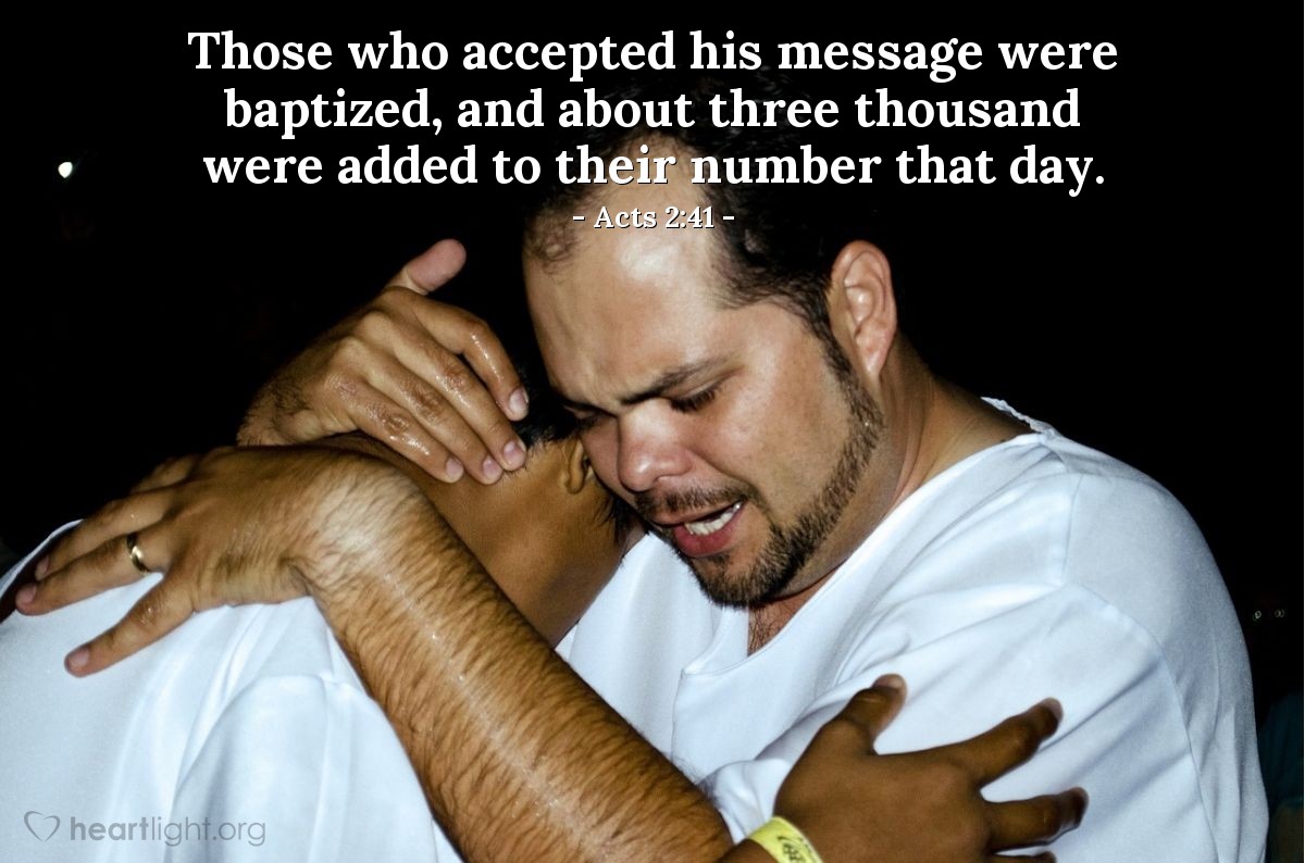 Acts 2:41 | Those who accepted his message were baptized, and about three thousand were added to their number that day.