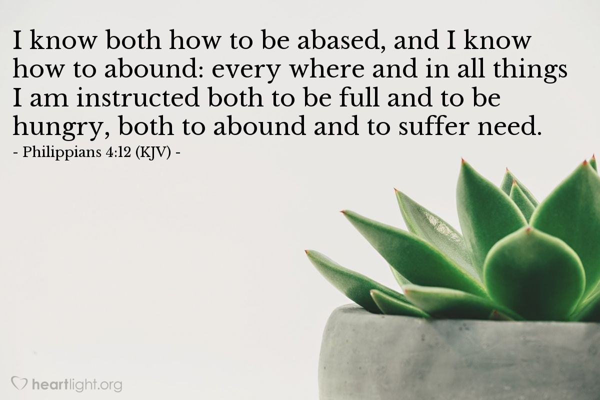 Illustration of Philippians 4:12 (KJV) — I know both how to be abased, and I know how to abound: every where and in all things I am instructed both to be full and to be hungry, both to abound and to suffer need.