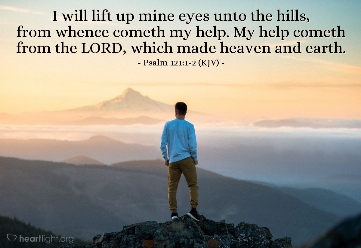 Illustration of Psalm 121:1-2 (KJV) — I will lift up mine eyes unto the hills, from whence cometh my help. My help cometh from the LORD, which made heaven and earth.