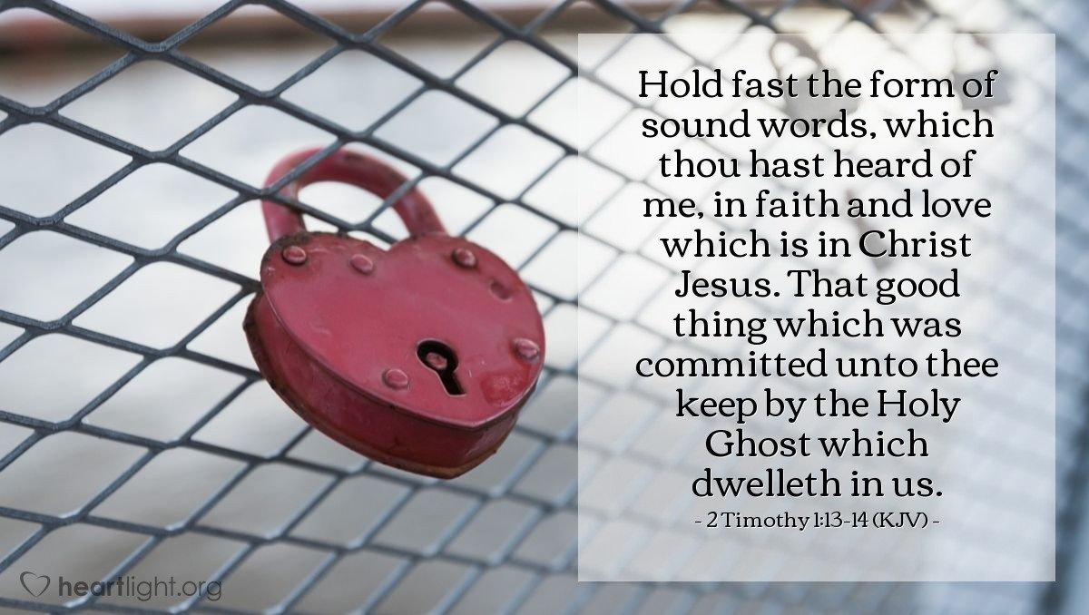 Illustration of 2 Timothy 1:13-14 (KJV) — Hold fast the form of sound words, which thou hast heard of me, in faith and love which is in Christ Jesus. That good thing which was committed unto thee keep by the Holy Ghost which dwelleth in us.