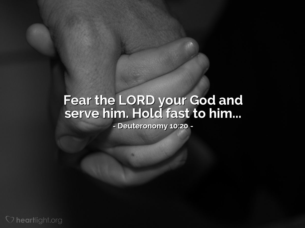 Deuteronomy 10:20 | Fear the LORD your God and serve him. Hold fast to him...