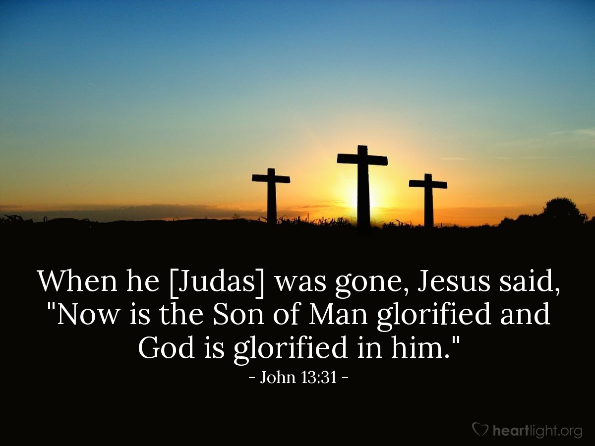 John 13:31 | When he [Judas] was gone, Jesus said, "Now is the Son of Man glorified and God is glorified in him."