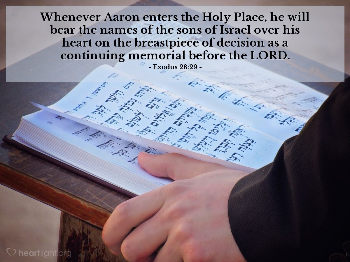 Illustration of Exodus 28:29 — Whenever Aaron enters the Holy Place, he will bear the names of the sons of Israel over his heart on the breastpiece of decision as a continuing memorial before the Lord.