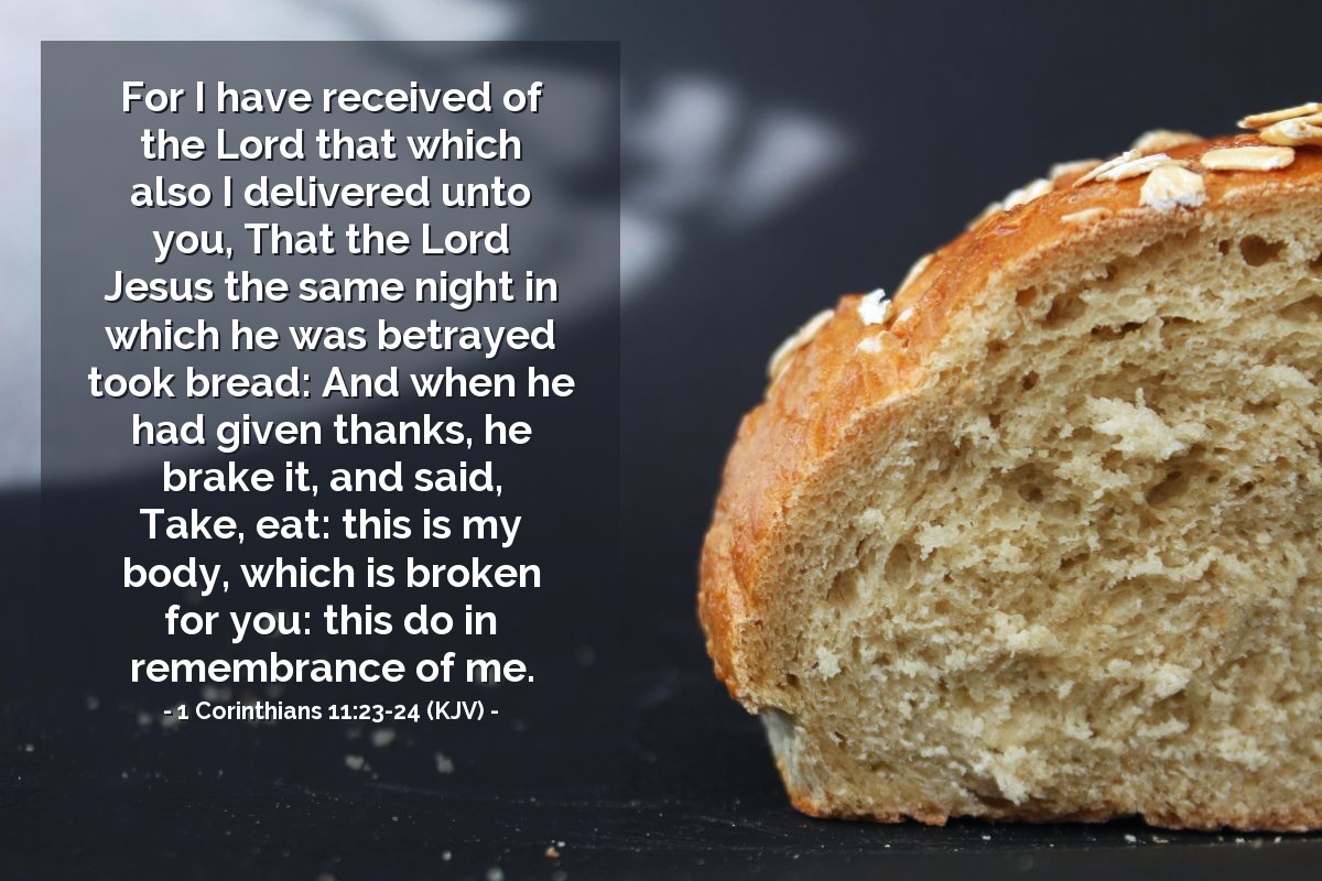 Illustration of 1 Corinthians 11:23-24 (KJV) — For I have received of the Lord that which also I delivered unto you, That the Lord Jesus the same night in which he was betrayed took bread: And when he had given thanks, he brake it, and said, Take, eat: this is my body, which is broken for you: this do in remembrance of me.
