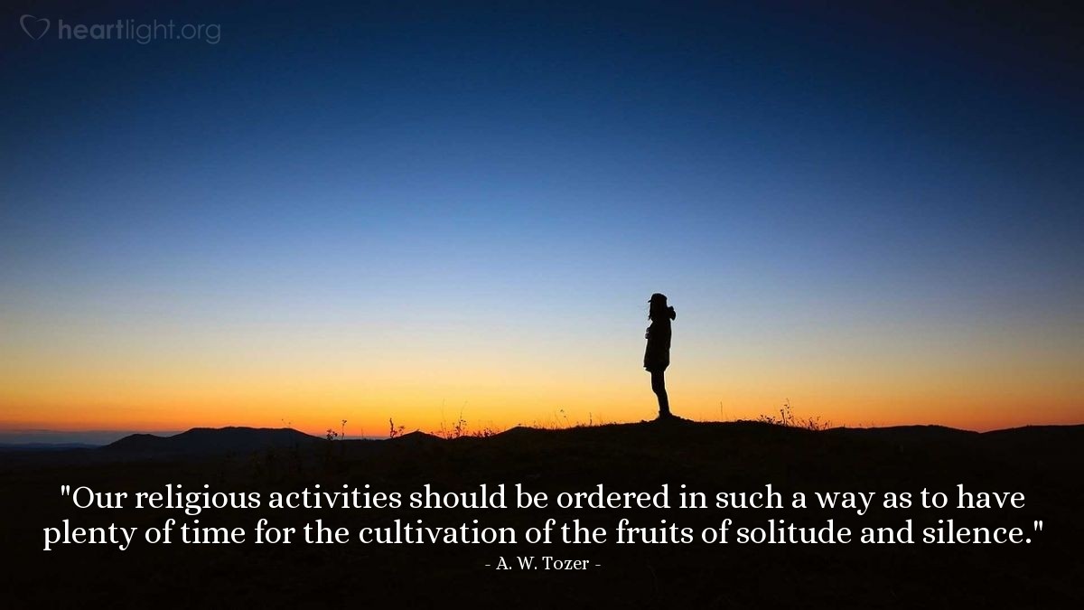 Illustration of A. W. Tozer — "Our religious activities should be ordered in such a way as to have plenty of time for the cultivation of the fruits of solitude and silence."