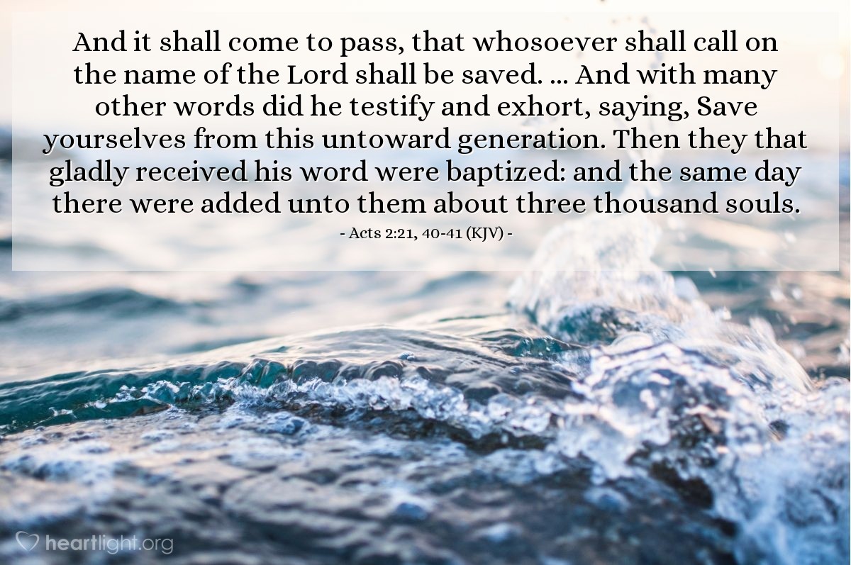 Illustration of Acts 2:21, 40-41 (KJV) — And it shall come to pass, that whosoever shall call on the name of the Lord shall be saved. ... And with many other words did he testify and exhort, saying, Save yourselves from this untoward generation. Then they that gladly received his word were baptized: and the same day there were added unto them about three thousand souls.