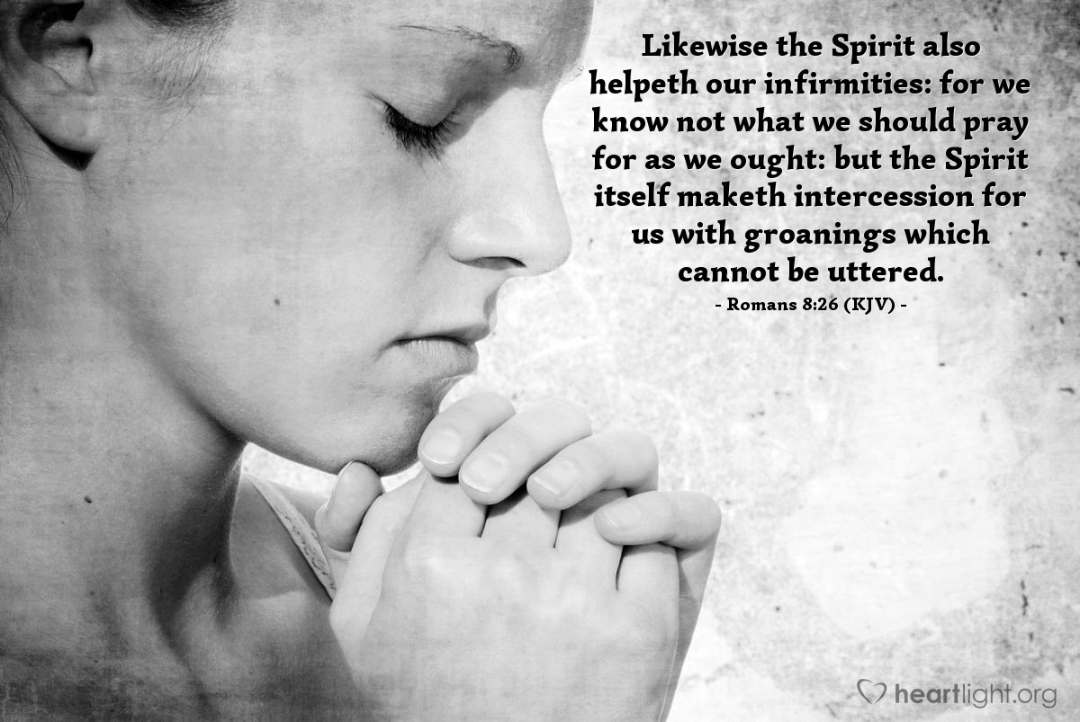 Illustration of Romans 8:26 (KJV) — Likewise the Spirit also helpeth our infirmities: for we know not what we should pray for as we ought: but the Spirit itself maketh intercession for us with groanings which cannot be uttered.