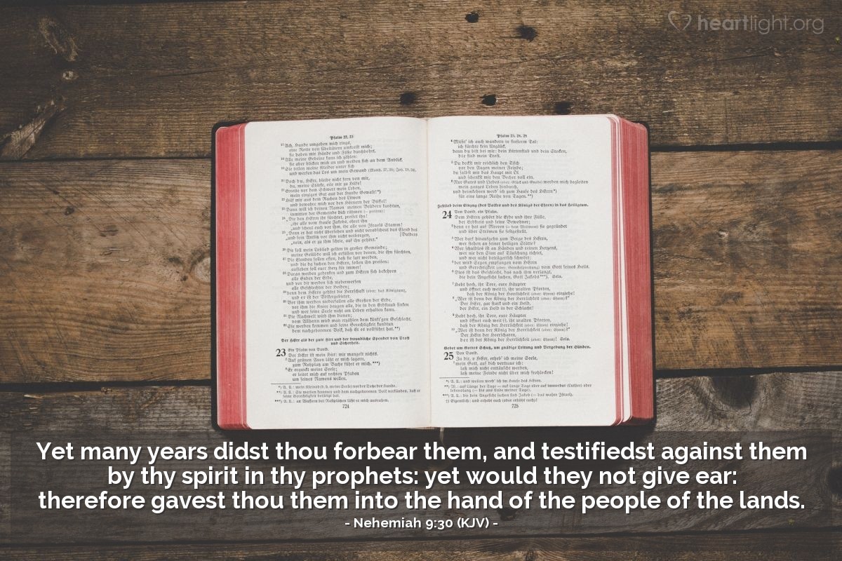 Illustration of Nehemiah 9:30 (KJV) — Yet many years didst thou forbear them, and testifiedst against them by thy spirit in thy prophets: yet would they not give ear: therefore gavest thou them into the hand of the people of the lands.
