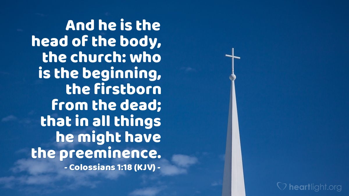 Illustration of Colossians 1:18 (KJV) — And he is the head of the body, the church: who is the beginning, the firstborn from the dead; that in all things he might have the preeminence.