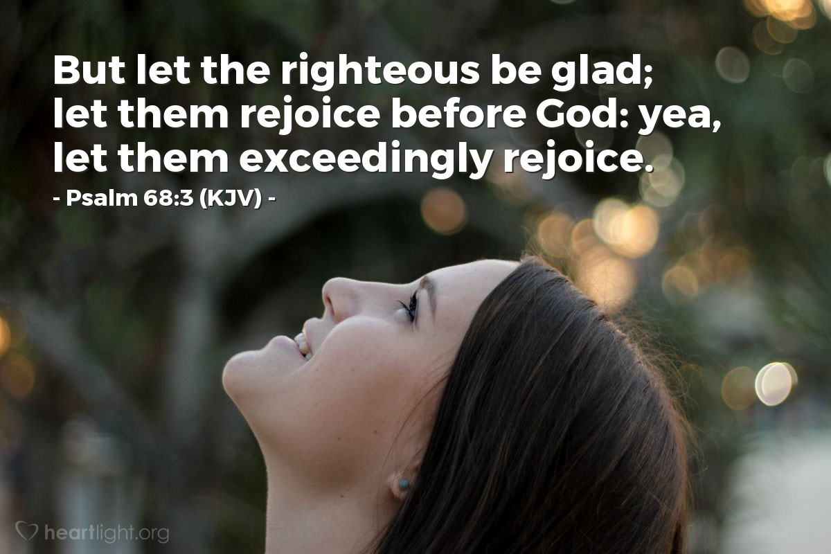 Illustration of Psalm 68:3 (KJV) — But let the righteous be glad; let them rejoice before God: yea, let them exceedingly rejoice.